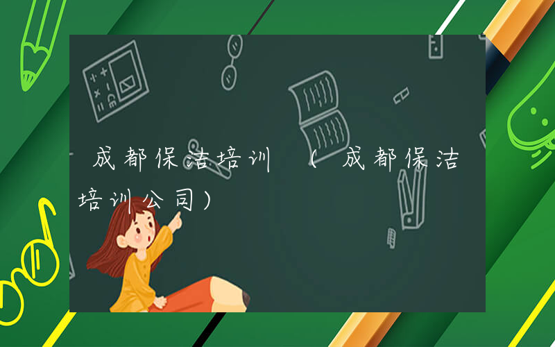 成都保洁培训 (成都保洁培训公司)